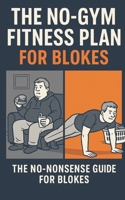 THE NO-GYM FITNESS PLAN FOR BLOKES.: The No-Nonsense Guide for getting fitter. B0FJ85Y6YM Book Cover
