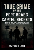 TRUE CRIME OF THE FORT BRAGG CARTEL SECRETS: Inside the Dark World of Drug Trafficking, Smuggling, Murder, and Military Corruption B0FNND95S1 Book Cover