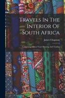 Travels In The Interior Of South Africa: Comprising Fifteen Years' Hunting And Trading 1017252920 Book Cover