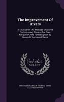 The Improvement Of Rivers: A Treatise On The Methods Employed For Improving Streams For Open Navigation, And For Navigation By Means Of Locks And Dams... 1343441277 Book Cover