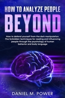 HOW TO ANALYZE PEOPLE BEYOND: How to Defend yourself from the Dark Manipulation. The Forbidden Techniques for Reading and Influencing People through the Psychology of Human Behavior and Body Language 1801133174 Book Cover