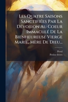 Les Quatre Saisons Sanctifiees Par La Devotion Au Coeur Immacule de La Bienheureuse Vierge Marie, Mere de Dieu... 1273118855 Book Cover