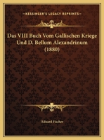 Das VIII Buch Vom Gallischen Kriege Und D. Bellum Alexandrinum 116228269X Book Cover