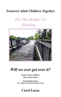 Fostered Adult Children Together, on the Bridge to Healing...Will We Ever Get Over It?: Former Foster Children Share Their Stories, Ten Stepping Stone 1475988389 Book Cover