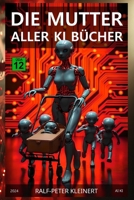 Die Mutter aller KI Bücher: Verstehen Sie Künstliche Intelligenz, bevor sie Sie versteht – Der ultimative Leitfaden für die Zukunft B0DJ6L9PZV Book Cover