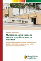 Municípios como espaços sociais e políticos para os cidadãos: Implicações do processo de emancipação político-administrativa na mesorregião centro-ocidental do Paraná 6203469637 Book Cover