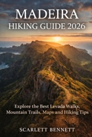 MADEIRA HIKING GUIDE 2026: Explore the Best Levada Walks, Mountain Trails, Maps and Hiking Tips (The Trailblazer’s Hiking Adventure Series) B0GWWNTF86 Book Cover