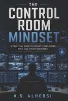 The Control Room Mindset: A Practical Guide to Security Operations, Risk, and Crisis Readiness B0H725L3SZ Book Cover