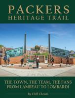 Packers Heritage Trail: The Town, the Team, the Fans from Lambeau to Lombardi 1940056586 Book Cover