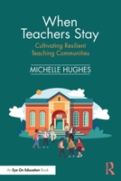 When Teachers Stay: Cultivating Resilient Teaching Communities 1041081839 Book Cover
