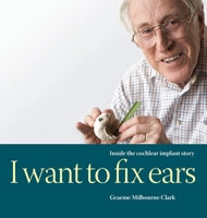 I Want to Fix Ears: Inside the Cochlear Implant Story 0645067105 Book Cover