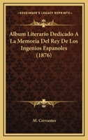 Album Literario Dedicado A La Memoria Del Rey De Los Ingenios Espanoles (1876) 1120435382 Book Cover