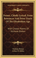 Poems, chiefly lyrical, from romances and prose-tracts of the Elizabethan Age: With chosen poems of Nicholas Breton (His Collections of lyrics and poems: sixteenth and seventeenth centuries, v. 6) 1015194362 Book Cover