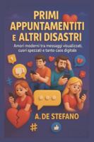 Primi Appuntamenti e Altri Disastri: "Confessioni senza filtri da un mondo in cui si ama tramite messaggi e ci si lascia con un'emoji." (Cuori a Contrattempo) (Italian Edition) B0G57S8VNH Book Cover