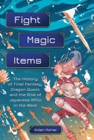 Fight, Magic, Items: The History of Final Fantasy, Dragon Quest, and the Rise of Japanese RPGs in the West 0762479639 Book Cover