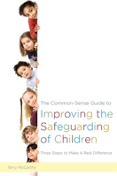 The Common-Sense Guide to Improving the Safeguarding of Children: Three Steps to Make A Real Difference 1849056218 Book Cover