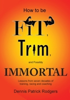 How to Be Fit, Trim, and Possibly Immortal: Lessons from seven decades of training, racing and coaching 1646280946 Book Cover