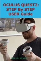 OCULUS QUEST 2: STEP BY STEP USER GUIDE: Complete Beginner To Expert Guide That Will Help You Set Up Your Oculus Quest 2 Within Seconds B09TDW5KVN Book Cover