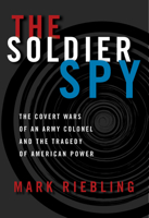 The Soldier Spy: The Covert Wars of an Army Colonel and the Tragedy of American Power 0679438939 Book Cover