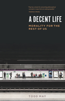 A Decent Life: Morality for the Rest of Us 022678634X Book Cover