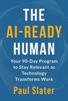 The AI-Ready Human: Your 90-Day Program to Stay Relevant as Technology Transforms Work B0GGF74215 Book Cover