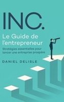 INC. LE GUIDE DE L’ENTREPRENEUR: STRATÉGIES ESSENTIELLES POUR LANCER UNE ENTREPRISE PROSPÈRE (French Edition) 180623081X Book Cover