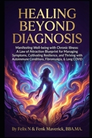 Healing Beyond Diagnosis: Manifesting Well-being with Chronic Illness: A Law of Attraction Blueprint for Managing Symptoms, Cultivating Resilience, ... Conditions, Fibromyalgia, & Long COVID B0GQTCTSD4 Book Cover