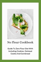 No Flour Cookbook: Guide To Zero Flour Diet With Including Cookies, Oatmeal Cookie And Cornbread B08TQ4FC7P Book Cover