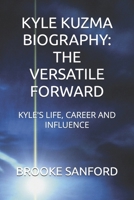 KYLE KUZMA BIOGRAPHY: THE VERSATILE FORWARD: KYLE'S LIFE, CAREER AND INFLUENCE B0DX1LQFSM Book Cover