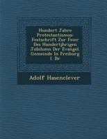 Hundert Jahre Protestantismus: Festschrift Zur Feier Des Hundertj Hrigen Jubil Ums Der Evangel. Gemeinde in Freiburg I. Br 1286925894 Book Cover