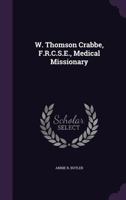 W. Thomson Crabbe, F.R.C.S.E., Medical Missionary 1146933010 Book Cover