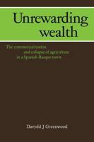 Unrewarding Wealth: The Commercialization and Collapse of Agriculture in a Spanish Basque Town 0521107075 Book Cover