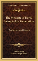 The Message of David Swing to His Generation: Addresses and Papers 1428628614 Book Cover