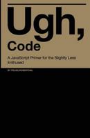 Ugh, Code: A JavaScript Primer for the Slightly Less Enthused 1533278105 Book Cover