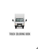 Truck Coloring Book: Truck Gifts for Toddlers, Kids ages 2-4,4-8 or Adult Relaxation Cute Stress Relief Truck Lovers Birthday Coloring Book Made in USA 170219969X Book Cover
