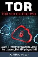 Tor: Tor and the Deep Web: A Guide to Become Anonymous Online, Conceal Your IP Address, Block Nsa Spying and Hack! 1542745373 Book Cover