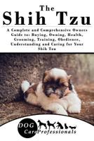 The Shih Tzu: A Complete and Comprehensive Owners Guide To: Buying, Owning, Health, Grooming, Training, Obedience, Understanding and Caring for Your Shih Tzu 1539057313 Book Cover