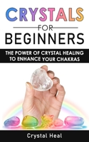 CRYSTALS FOR BEGINNERS: The Power of Crystal Healing to Enhance Your Chakras Spiritual Balance & Human Energy Field. Meditation Techniques and Reiki. The Power of Crystals and Healing Stones B088N933FG Book Cover