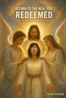 Return To The Real You, Redeemed: Finding the Creator Beyond Awareness and Imagination (Real You Chronicles) B0H7K25PG4 Book Cover