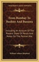From Bombay To Bushire And Bussora: Including An Account Of The Present State Of Persia And Notes On The Persian War 1163269514 Book Cover