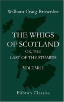 The Whigs of Scotland: or, the Last of the Stuarts: An Historical Romance of the Scottish Persecution. Volume 1 1402176856 Book Cover