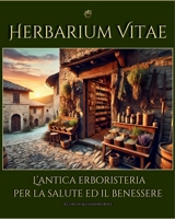 Herbarium Vitae: L'erboristeria per la Salute ed il Benessere: Rimedi naturali: Piante Officinali ed Erbe Medicinali: Uso, Coltivazione, Ricette (Italian Edition) B0DV5BVKYD Book Cover