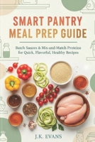 Smart Pantry Meal Prep Guide: Batch Sauces & Mix-and-Match Proteins for Quick, Flavorful, Healthy Recipes B0FR37W5N2 Book Cover