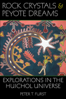 Rock Crystals & Peyote Dreams: Explorations in the Huichol Universe 0874808693 Book Cover