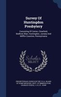 Survey Of Huntingdon Presbytery: Consisting Of Center, Clearfield, Bedford, Blair, Huntingdon, Juniata And Mifflin Counties, Pennsylvania 1340066203 Book Cover