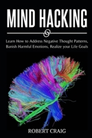 Mind Hacking: Learn How to Address Negative Thought Patterns, Banish Harmful Emotions, Realize your Life Goals 1801182108 Book Cover