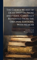 The Choice Works of Dean Swift in Prose and Verse. Carefully Reprinted From the Original Editions. With Memoir 1025175808 Book Cover