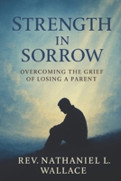 Strength in Sorrow: Overcoming the Grief of Losing a Parent: Finding Hope, Healing, and Faith Through Life's Deepest Losses B0DNNJXQM4 Book Cover