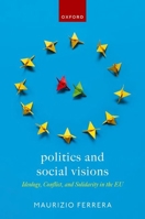 Politics and Social Visions: Ideology, Conflict, and Solidarity in the Eu 0198863306 Book Cover