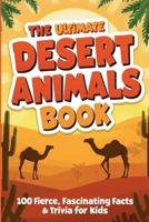 The Ultimate Desert Animals Book: 100 Fierce, Fascinating Facts & Trivia for Kids: Extraordinary Survival Stories About Creatures Thriving in Earth's Most Extreme Environments B0H4X9292V Book Cover